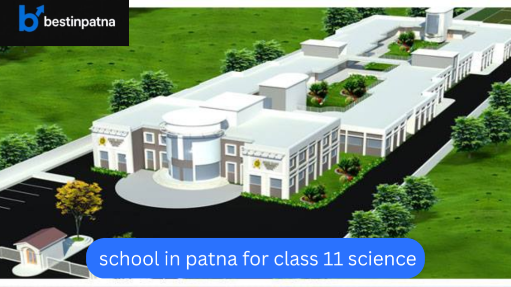 Top 5 Best Schools in Patna for Class 11 Science: Fees, Facilities & Admission Guide for 11th & 12th Science"