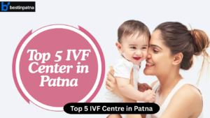 Top 5 IVF Centres in Patna With Fees – Best IVF Centre in Patna Near Me